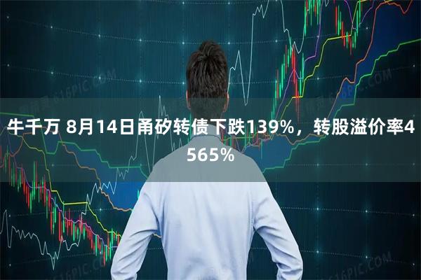 牛千万 8月14日甬矽转债下跌139%，转股溢价率4565%