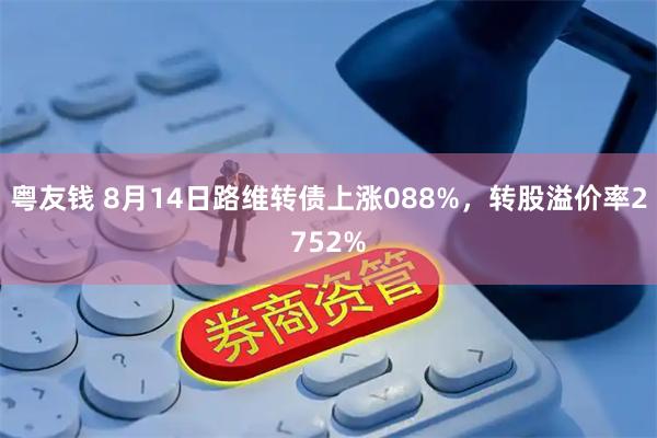 粤友钱 8月14日路维转债上涨088%，转股溢价率2752%