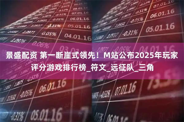 景盛配资 第一断崖式领先！M站公布2025年玩家评分游戏排行榜_符文_远征队_三角