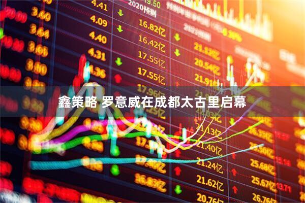 鑫策略 罗意威在成都太古里启幕